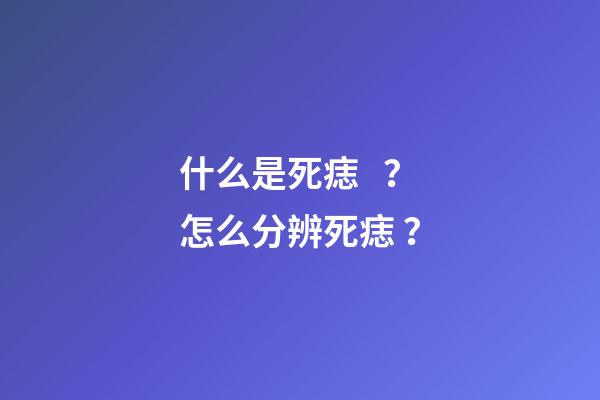 什么是死痣？怎么分辨死痣？